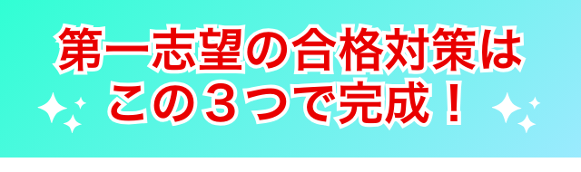 第1志望の合格対策はこの3つで完成!