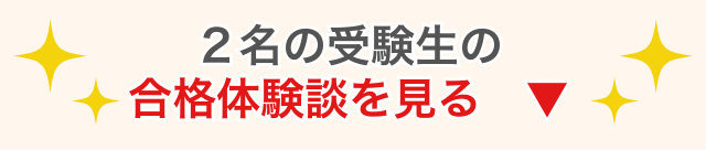 2名の受験生の合格体験談を見る