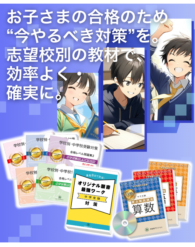 お子様の合格のため今やるべき対策を。志望校別の教材で、効率よく確実に。