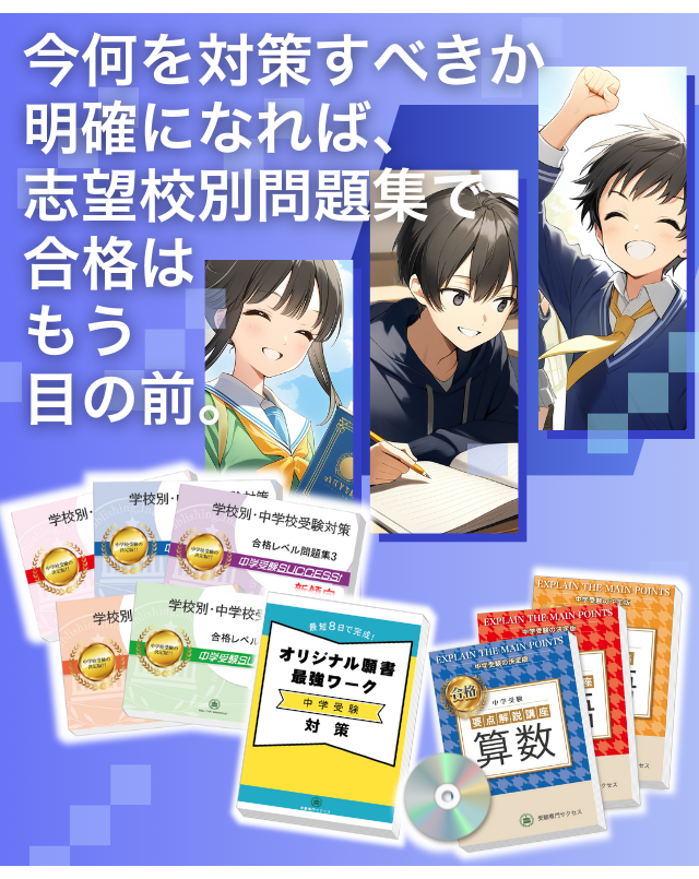 今何を対策すべきか明確になれば、志望校別問題集で合格はもう目の前。